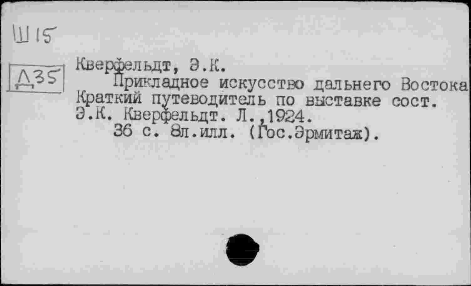 ﻿N3$
Кверфельдт, Э.К.
Прикладное искусство дальнего Востока Краткий путеводитель по выставке сост. Э.К. Кверфельдт. Л., 1924.
36 с. йл.илл. (Гос.Эрмитаж).